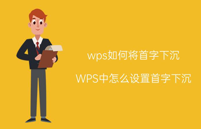 wps如何将首字下沉 WPS中怎么设置首字下沉？